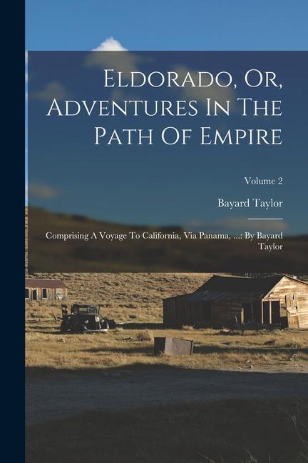 Eldorado Or Adventures In The Path Of Empire: Comprising A Voyage To California Via Panama ...: By Bayard Taylor; Volume 2