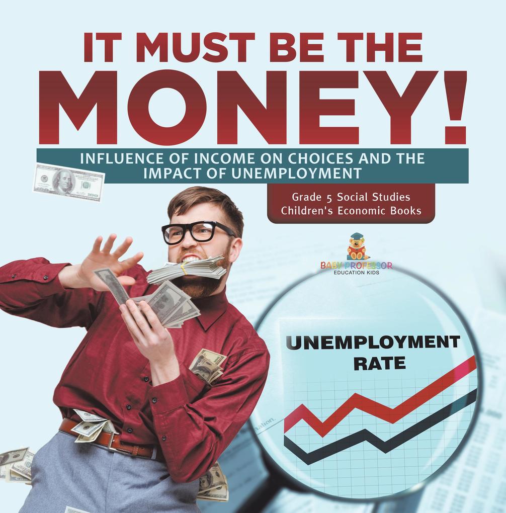 It Must Be the Money! : Influence of Income on Choices and the Impact of Unemployment | Grade 5 Social Studies | Children‘s Economic Books