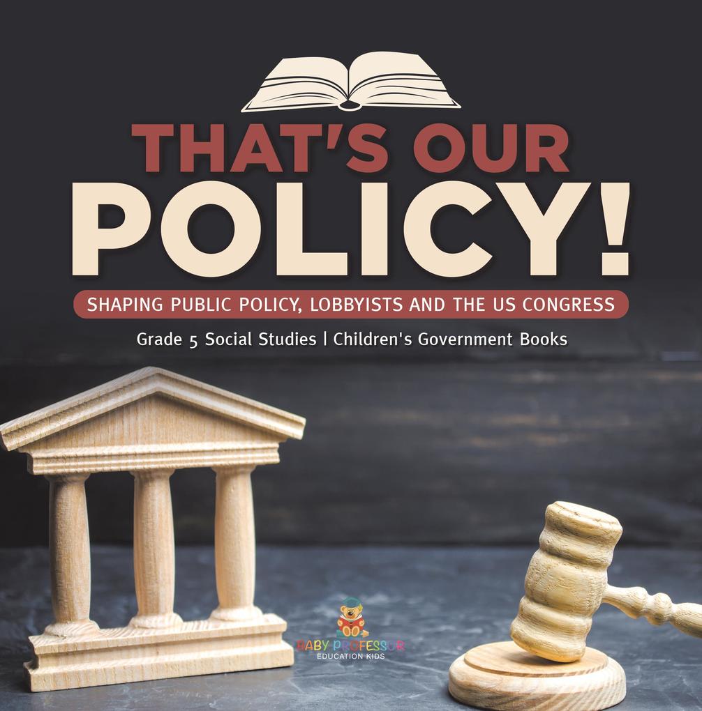 That‘s Our Policy! : Shaping Public Policy Lobbyists and the US Congress | Grade 5 Social Studies | Children‘s Government Books