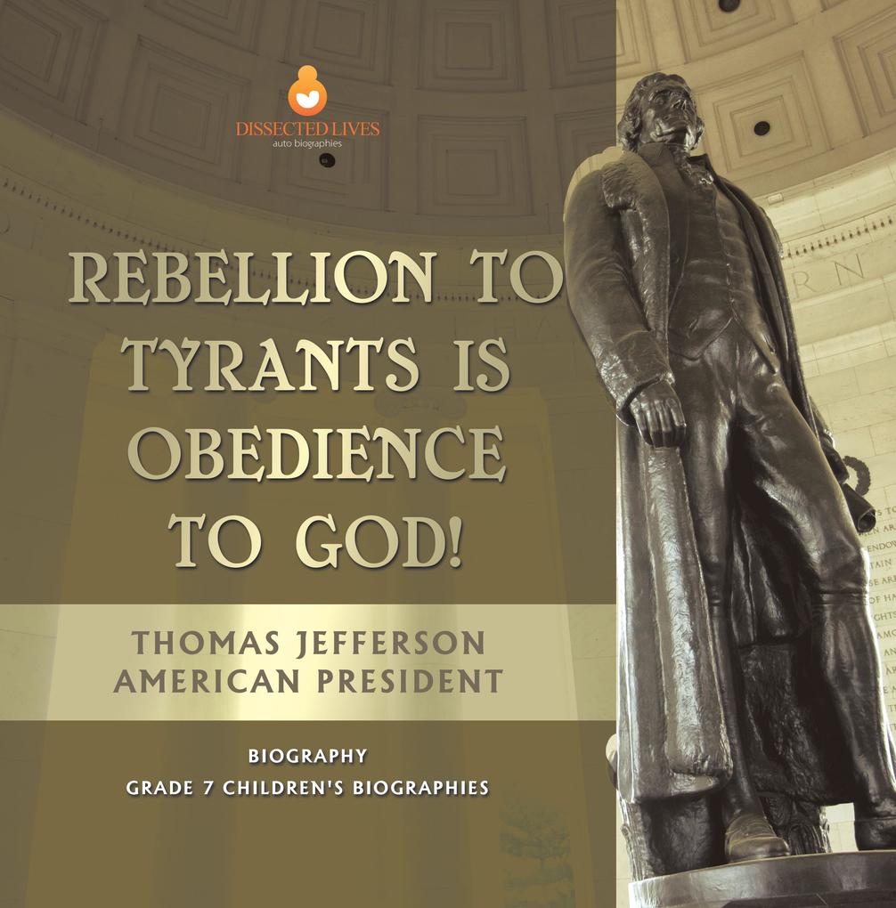 Rebellion To Tyrants Is Obedience To God! | Thomas Jefferson American President - Biography | Grade 7 Children‘s Biographies