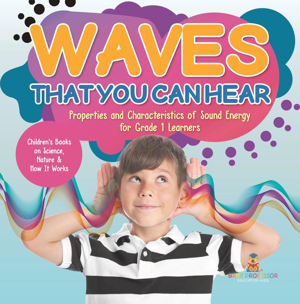 Waves That You Can Hear | Properties and Characteristics of Sound Energy for Grade 1 Learners | Children‘s Books on Science Nature & How It Works