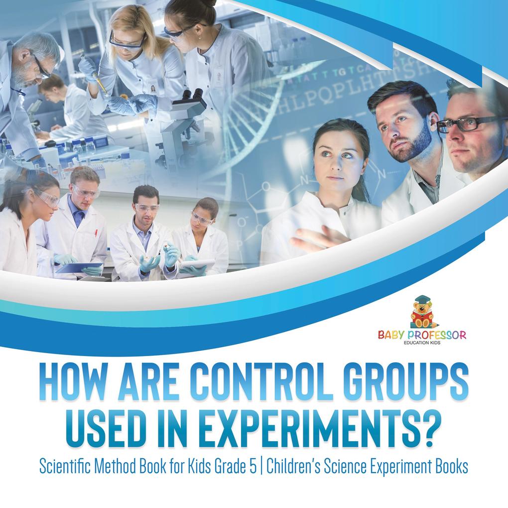 How Are Control Groups Used In Experiments? : Scientific Method Book for Kids Grade 5 | Children‘s Science Experiment Books
