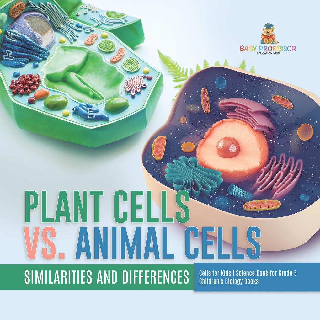Plant Cells vs. Animal Cells : Similarities and Differences | Cells for Kids | Science Book for Grade 5 | Children‘s Biology Books
