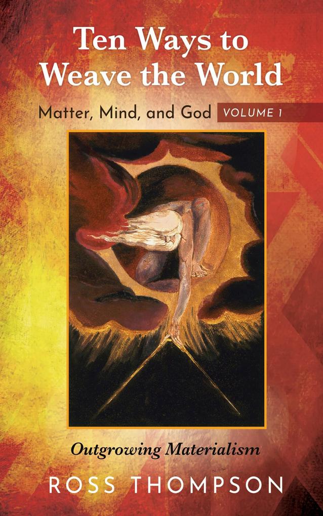 Ten Ways to Weave the World: Matter Mind and God Volume 1