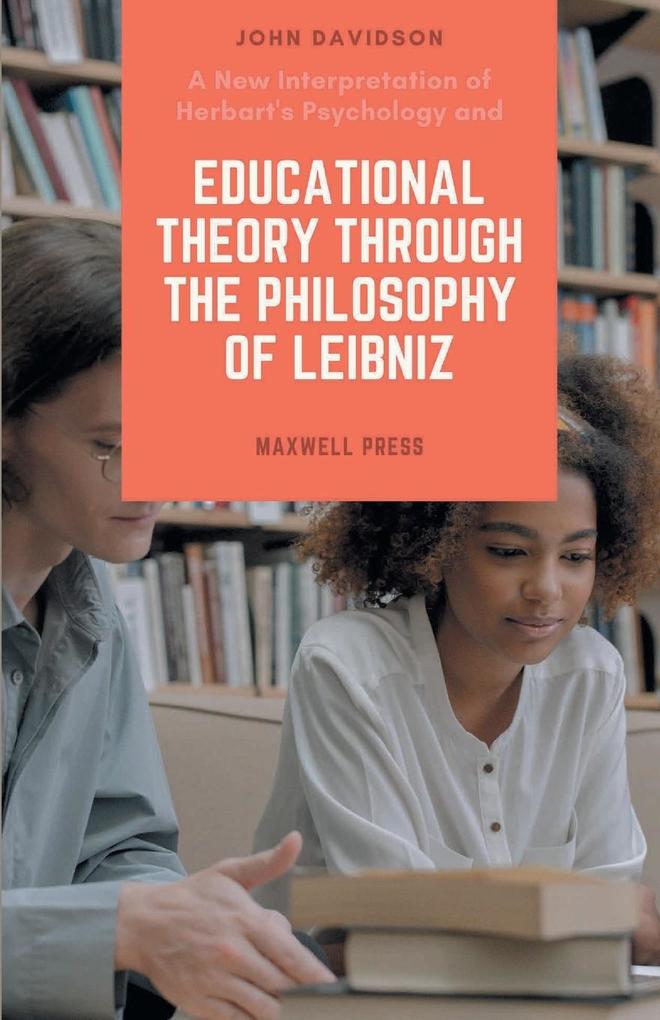 A New Interpretation of Herbart‘s Psychology and EDUCATIONAL THEORY THROUGH THE PHILOSOPHY OF LEIBNIZ