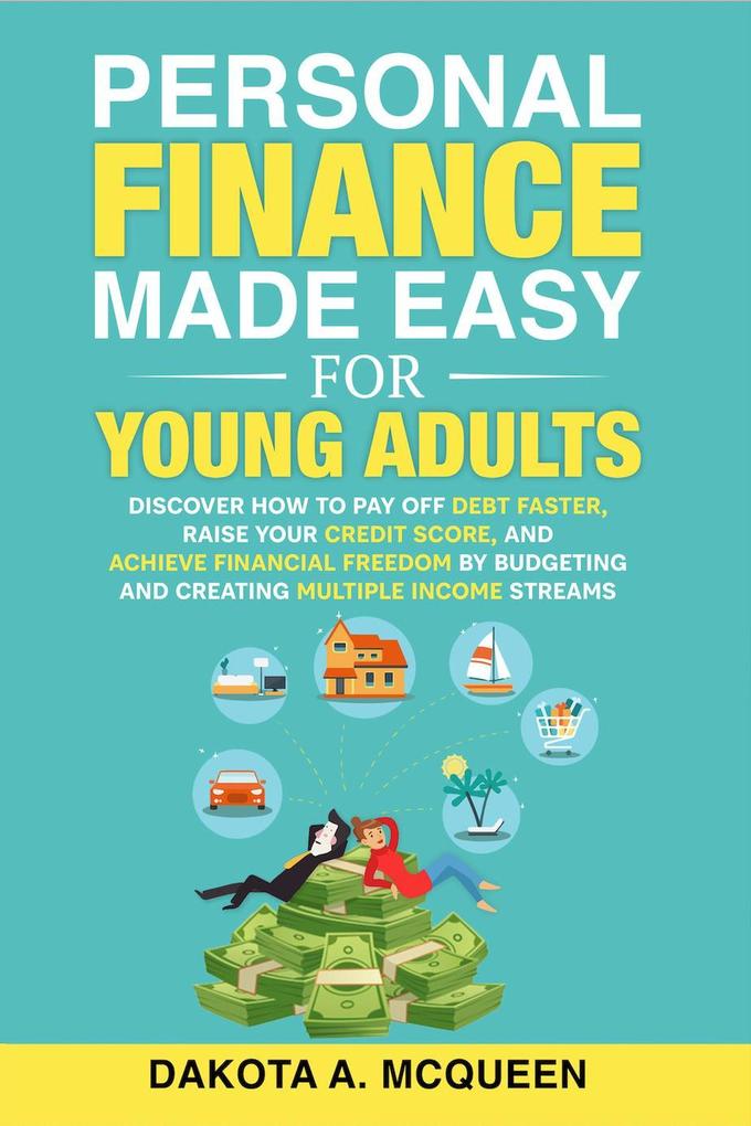 Personal Finance Made Easy for Young Adults: Discover How to Pay Off Debt Faster Raise Your Credit Score and Achieve Financial Freedom by Budgeting and Creating Multiple Income Streams
