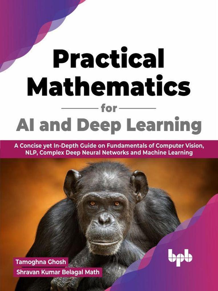 Practical Mathematics for AI and Deep Learning: A Concise yet In-Depth Guide on Fundamentals of Computer Vision NLP Complex Deep Neural Networks and Machine Learning (English Edition)