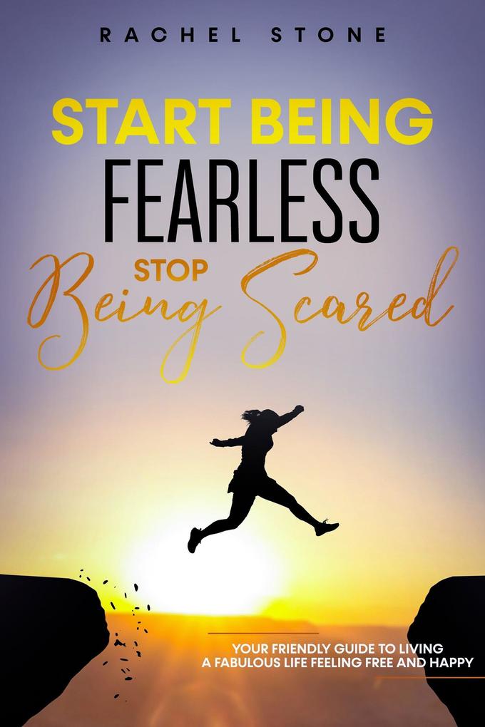 Start Being Fearless... Stop Being Scared - The Ultimate Guide to Finding Your Purpose and Changing Your Life (The Rachel Stone Collection)