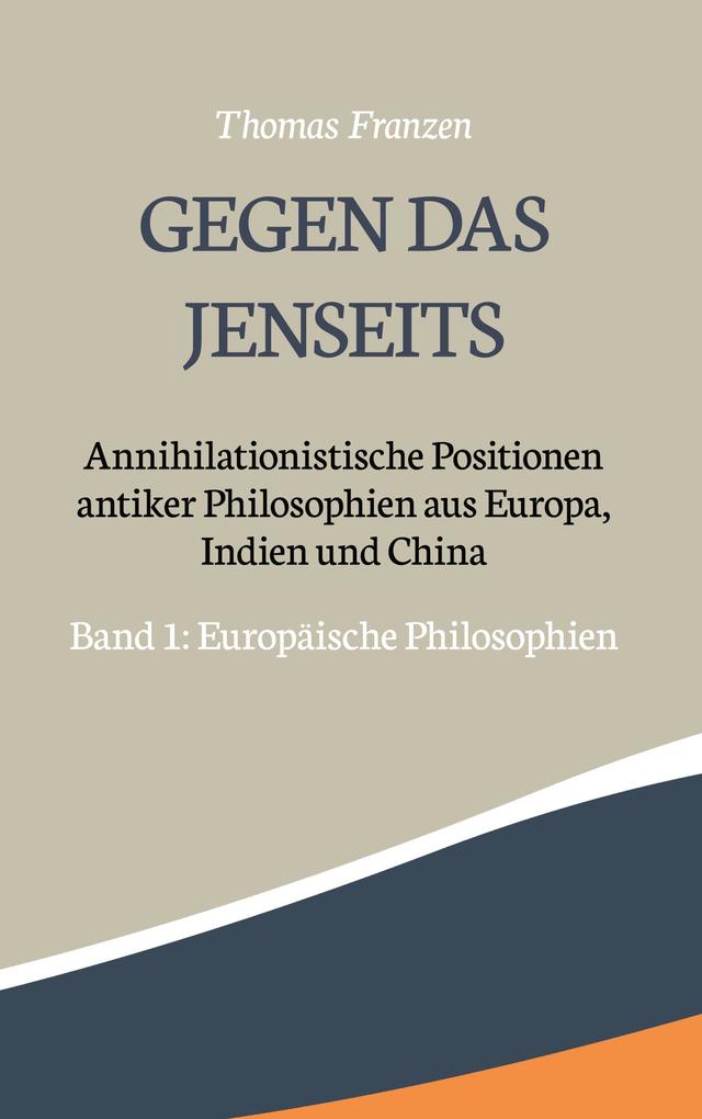 Gegen das Jenseits: Annihilationistische Positionen antiker Philosophien aus Europa Indien und China