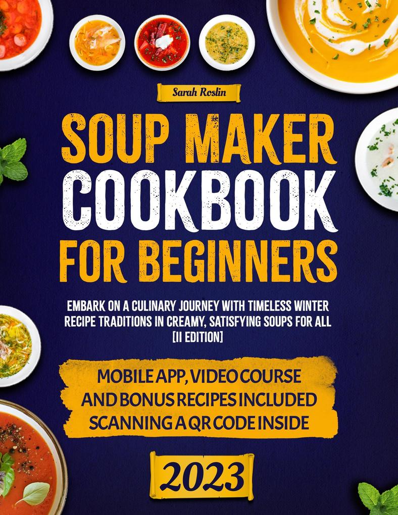 Soup Maker Cookbook: Embark on a Culinary Journey with Timeless Winter Recipe Traditions in Creamy Satisfying Soups for All [II Edition]