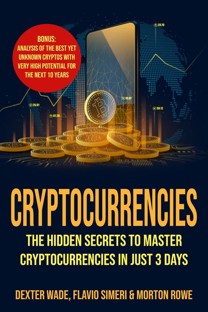 Cryptocurrencies: The Hidden Secrets to Master Cryptocurrencies in Just 3 Days. Bonus: Analysis of The Best Yet Unknown Cryptos with Very High Potential for The Next 10 Years