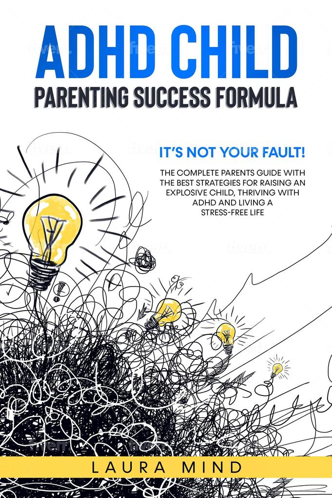 Adhd Child: Parenting Success Formula: It‘s Not Your Fault! The Complete Parents Guide With the Best Strategies for Raising an Explosive Child Thriving with Adhd and Living a Stress-free Life