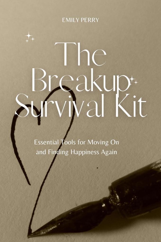 The Breakup Survival Kit: Essential Tools for Moving On and Finding Happiness Again