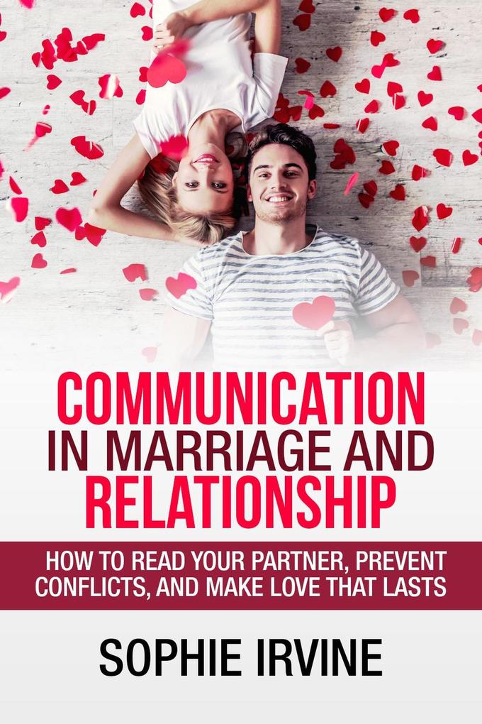 Communication in Marriage and Relationship : How to Read Your Partner Prevent Conflicts and Make Love That Lasts