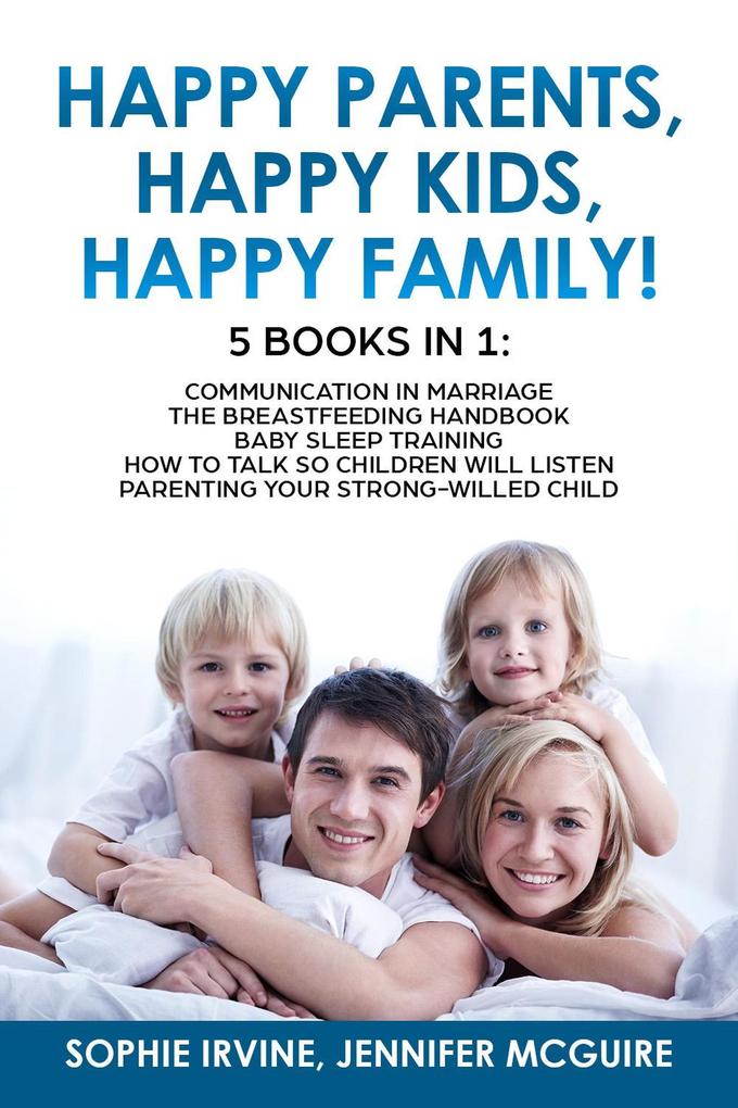 Happy Kids Happy Parents Happy Family! 5 books in 1 : Communication in Marriage How to Talk so Children Will Listen Baby Sleep Training Parenting a Strong-Willed hild