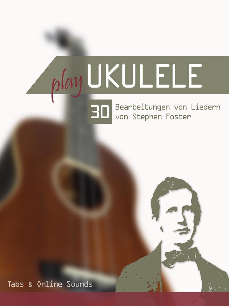 Play Ukulele - 30 Bearbeitungen von Liedern von Stephen Foster
