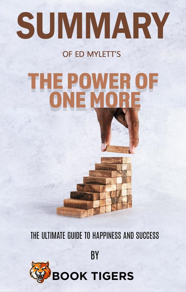 Summary Of Ed Mylett‘s The Power of One More The Ultimate Guide to Happiness and Success (Book Tigers Self Help and Success Summaries)