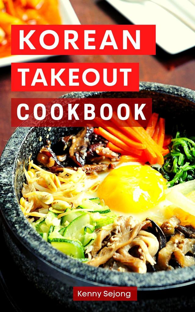 Korean Takeout Cookbook: Delicious and Authentic Korean Takeout Recipes You Can Easily Make at Home! (Copycat Takeout Recipes #2)