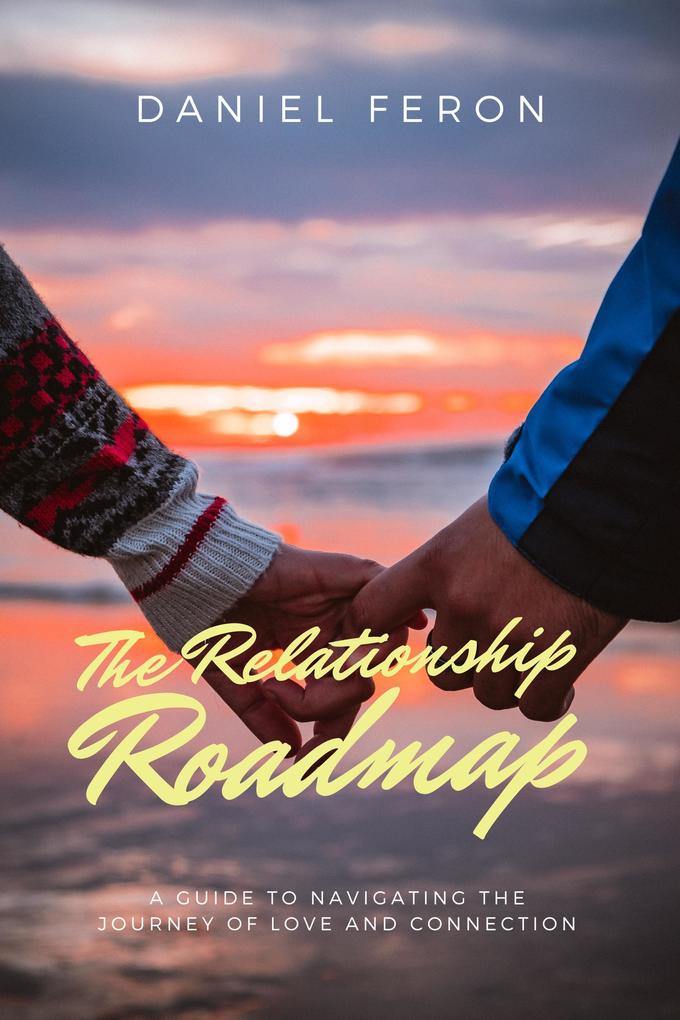 The Relationship Roadmap: A Guide to Navigating the Journey of Love and Connection