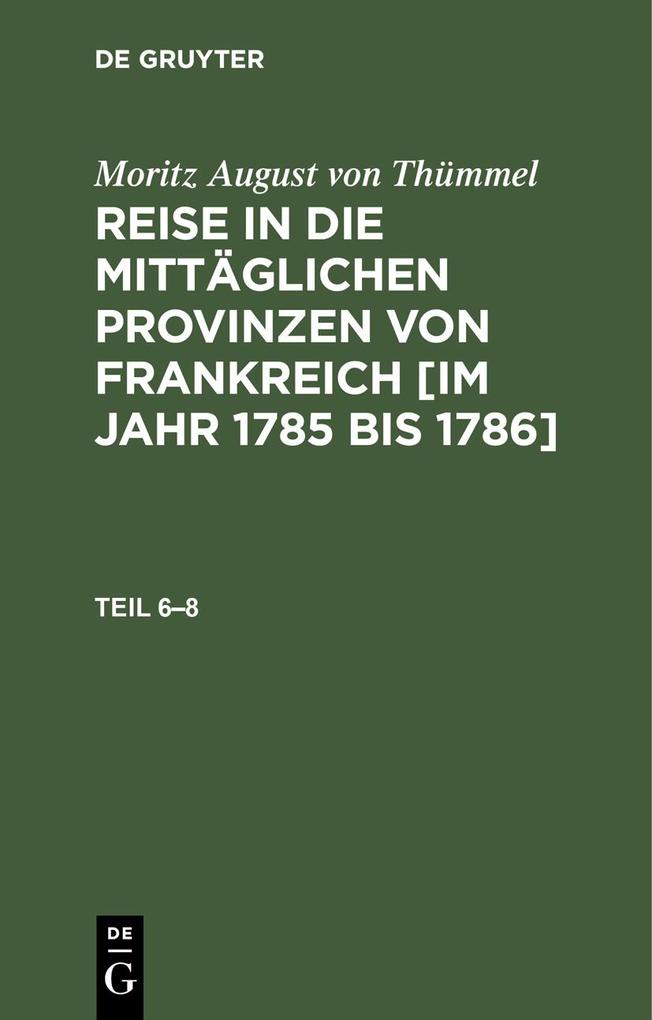 Moritz August von Thümmel: Reise in die mittäglichen Provinzen von Frankreich [im Jahr 1785 bis 1786]. Teil 6-8