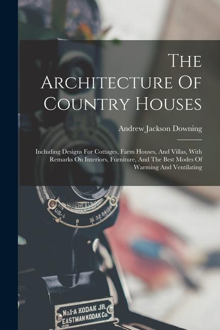 The Architecture Of Country Houses: Including s For Cottages Farm Houses And Villas With Remarks On Interiors Furniture And The Best Modes