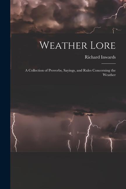 Weather Lore: A Collection of Proverbs Sayings and Rules Concerning the Weather