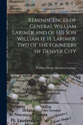 Reminiscences of General William Larimer and of his son William H. H. Larimer two of the Founders of Denver City
