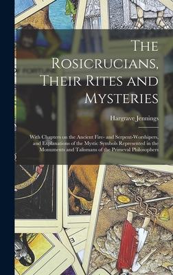 The Rosicrucians Their Rites and Mysteries; With Chapters on the Ancient Fire- and Serpent-worshipers and Explanations of the Mystic Symbols Represe