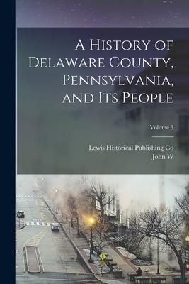 A History of Delaware County Pennsylvania and its People; Volume 3
