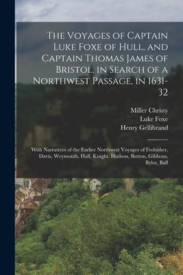 The Voyages of Captain Luke Foxe of Hull and Captain Thomas James of Bristol in Search of a Northwest Passage in 1631-32: With Narratives of the Ea
