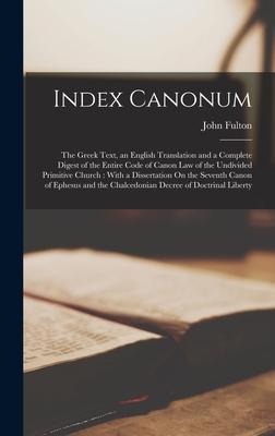 Index Canonum: The Greek Text an English Translation and a Complete Digest of the Entire Code of Canon Law of the Undivided Primitiv