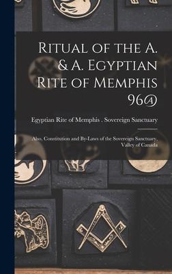 Ritual of the A. & A. Egyptian Rite of Memphis 96@: Also Constitution and By-laws of the Sovereign Sanctuary Valley of Canada