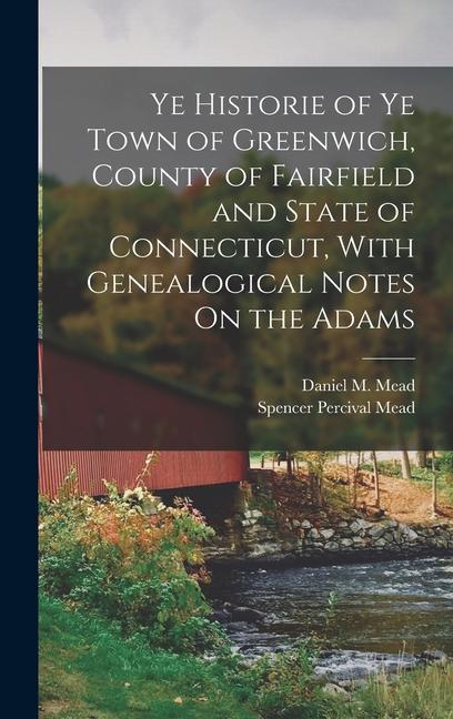 Ye Historie of Ye Town of Greenwich County of Fairfield and State of Connecticut With Genealogical Notes On the Adams