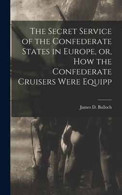 The Secret Service of the Confederate States in Europe or How the Confederate Cruisers Were Equipp