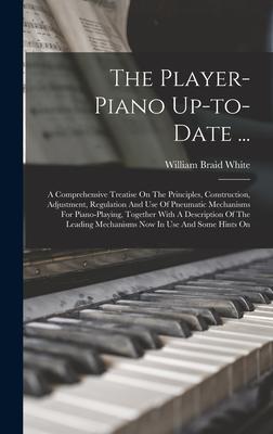 The Player-piano Up-to-date ...: A Comprehensive Treatise On The Principles Construction Adjustment Regulation And Use Of Pneumatic Mechanisms For