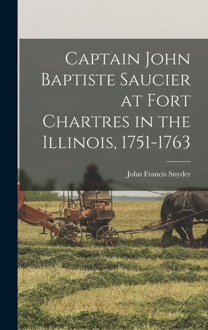 Captain John Baptiste Saucier at Fort Chartres in the Illinois 1751-1763