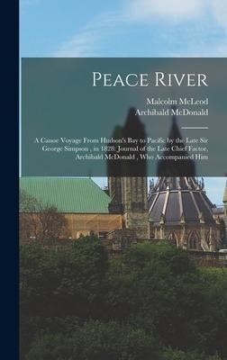Peace River: A Canoe Voyage From Hudson‘s Bay to Pacific by the Late Sir George Simpson in 1828: Journal of the Late Chief Factor