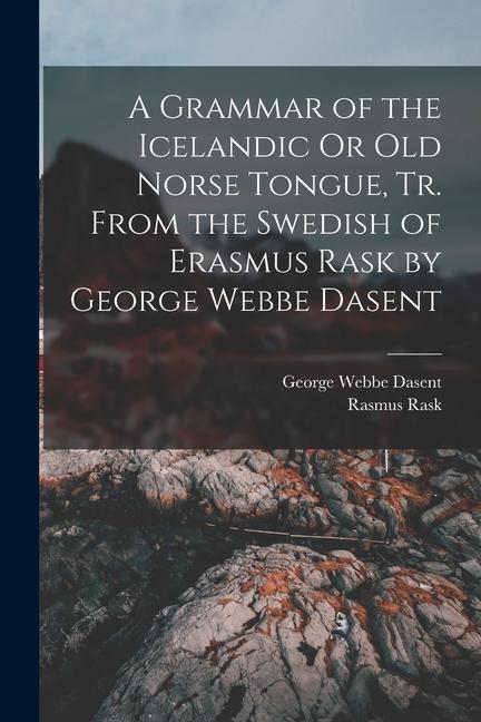 A Grammar of the Icelandic Or Old Norse Tongue Tr. From the Swedish of Erasmus Rask by George Webbe Dasent