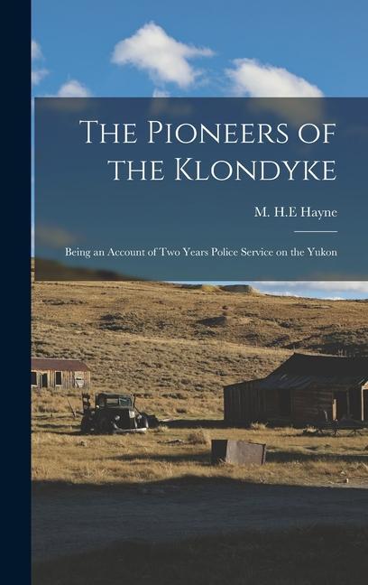 The Pioneers of the Klondyke: Being an Account of Two Years Police Service on the Yukon