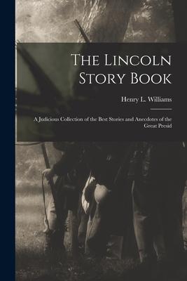 The Lincoln Story Book; A Judicious Collection of the Best Stories and Anecdotes of the Great Presid