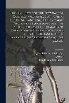 The Civil Code of the Province of Quebec Annotated Containing the French and English Texts and That of the Napoleon Code the Authorities and the Re