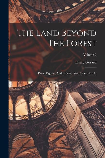 The Land Beyond The Forest: Facts Figures And Fancies From Transylvania; Volume 2