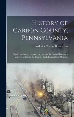 History of Carbon County Pennsylvania: Also Containing a Separate Account of the Several Boroughs and Townships in the County With Biographical Sket