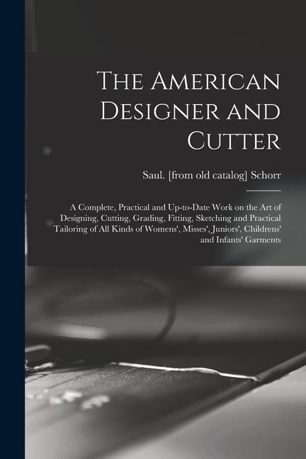 The American er and Cutter; a Complete Practical and Up-to-date Work on the art of ing Cutting Grading Fitting Sketching and Practica