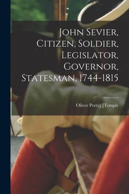 John Sevier Citizen Soldier Legislator Governor Statesman 1744-1815