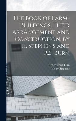 The Book of Farm-Buildings Their Arrangement and Construction by H. Stephens and R.S. Burn