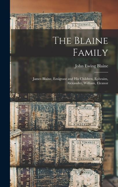 The Blaine Family: James Blaine Emigrant and his Children Ephraim Alexander William Eleanor
