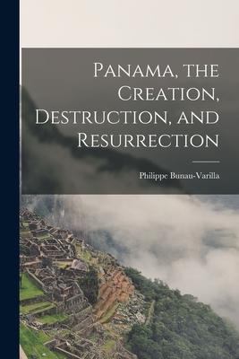 Panama the Creation Destruction and Resurrection