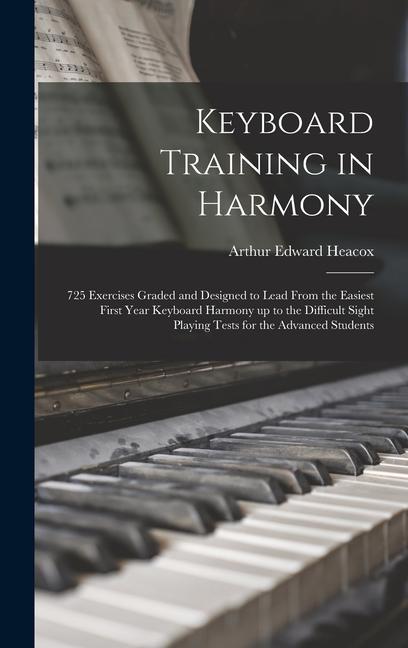 Keyboard Training in Harmony: 725 Exercises Graded and ed to Lead From the Easiest First Year Keyboard Harmony up to the Difficult Sight Playi
