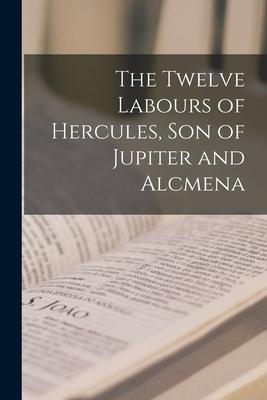 The Twelve Labours of Hercules son of Jupiter and Alcmena